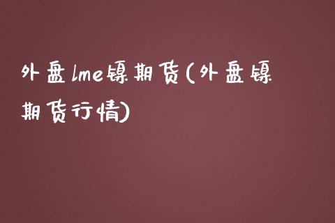 外盘lme镍期货(外盘镍期货行情)_https://www.yunyouns.com_期货直播_第1张