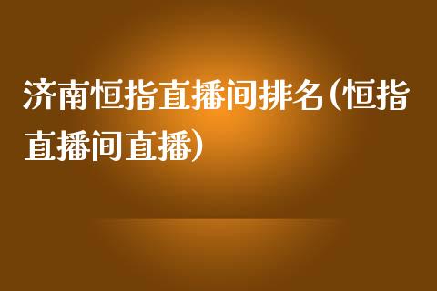 济南恒指直播间排名(恒指直播间直播)_https://www.yunyouns.com_恒生指数_第1张