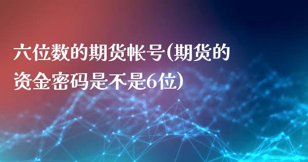 六位数的期货帐号(期货的资金密码是不是6位)_https://www.yunyouns.com_恒生指数_第1张