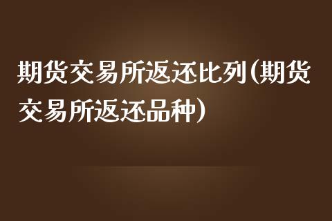 期货交易所返还比列(期货交易所返还品种)_https://www.yunyouns.com_期货行情_第1张