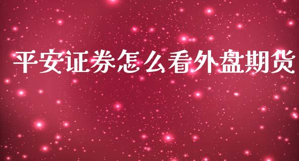 平安证券怎么看外盘期货_https://www.yunyouns.com_股指期货_第1张