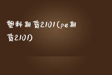 塑料期货2101(pe期货2101)_https://www.yunyouns.com_期货行情_第1张