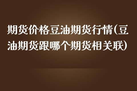 期货价格豆油期货行情(豆油期货跟哪个期货相关联)_https://www.yunyouns.com_期货行情_第1张