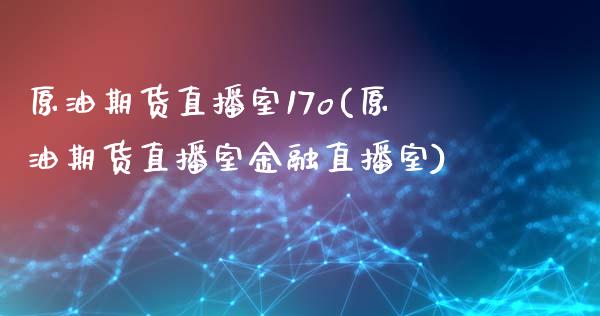 原油期货直播室17o(原油期货直播室金融直播室)_https://www.yunyouns.com_期货行情_第1张