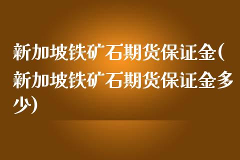 新加坡铁矿石期货保证金(新加坡铁矿石期货保证金多少)_https://www.yunyouns.com_股指期货_第1张