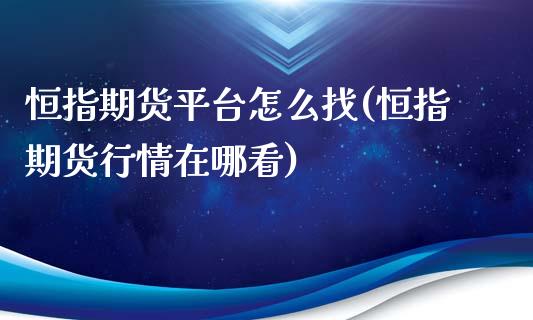 恒指期货平台怎么找(恒指期货行情在哪看)_https://www.yunyouns.com_期货直播_第1张