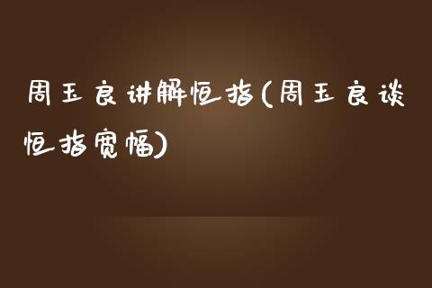 周玉良讲解恒指(周玉良谈恒指宽幅)_https://www.yunyouns.com_恒生指数_第1张