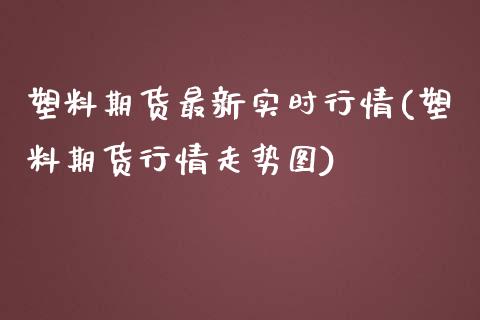 塑料期货最新实时行情(塑料期货行情走势图)_https://www.yunyouns.com_恒生指数_第1张