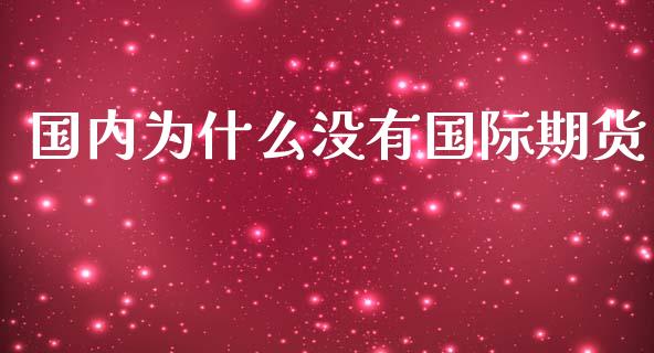 国内为什么没有国际期货_https://www.yunyouns.com_期货行情_第1张