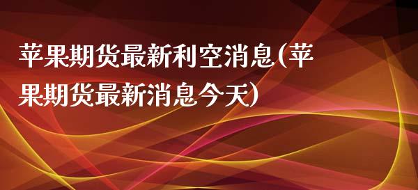 苹果期货最新利空消息(苹果期货最新消息今天)_https://www.yunyouns.com_期货直播_第1张