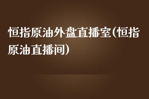 恒指原油外盘直播室(恒指原油直播间)_https://www.yunyouns.com_恒生指数_第1张