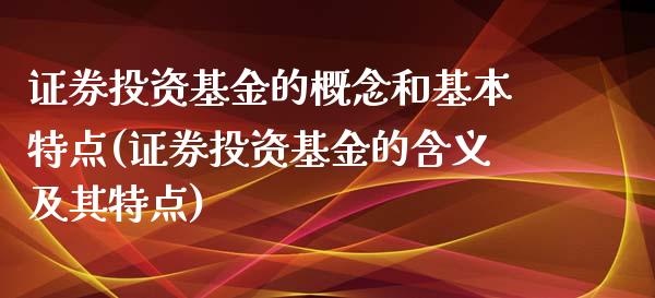 证券投资基金的概念和基本特点(证券投资基金的含义及其特点)_https://www.yunyouns.com_期货直播_第1张