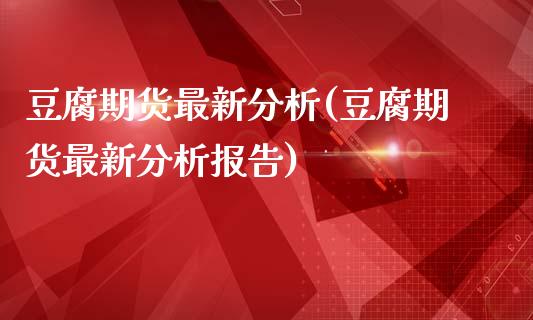 豆腐期货最新分析(豆腐期货最新分析报告)_https://www.yunyouns.com_期货直播_第1张