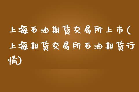 上海石油期货交易所上市(上海期货交易所石油期货行情)_https://www.yunyouns.com_股指期货_第1张