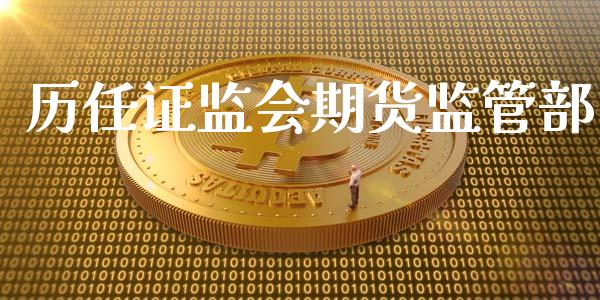 历任证监会期货监管部_https://www.yunyouns.com_期货行情_第1张