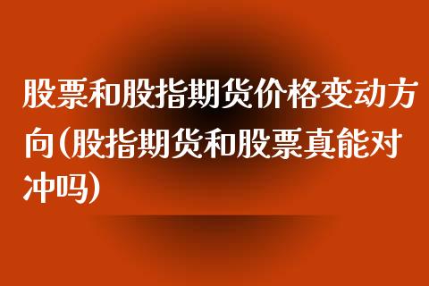 股票和股指期货价格变动方向(股指期货和股票真能对冲吗)_https://www.yunyouns.com_期货直播_第1张