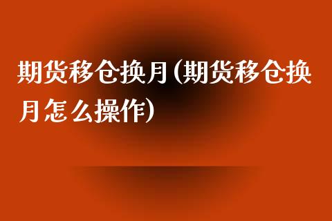 期货移仓换月(期货移仓换月怎么操作)_https://www.yunyouns.com_期货直播_第1张