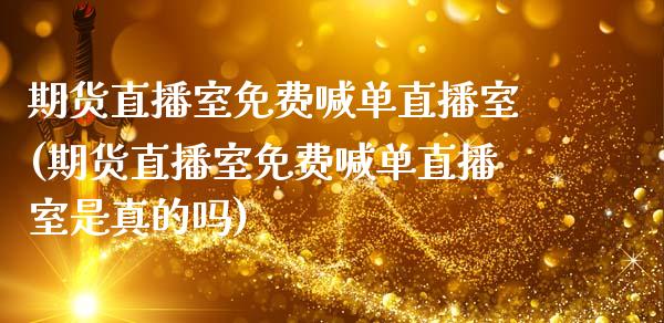 期货直播室免费喊单直播室(期货直播室免费喊单直播室是真的吗)_https://www.yunyouns.com_恒生指数_第1张