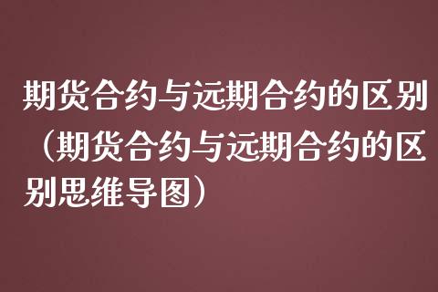 期货合约与远期合约的区别（期货合约与远期合约的区别思维导图）_https://www.yunyouns.com_期货行情_第1张