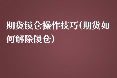 期货锁仓操作技巧(期货如何解除锁仓)_https://www.yunyouns.com_恒生指数_第1张