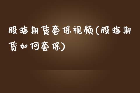 股指期货套保视频(股指期货如何套保)_https://www.yunyouns.com_期货行情_第1张