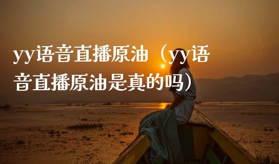 yy语音直播原油（yy语音直播原油是真的吗）_https://www.yunyouns.com_恒生指数_第1张