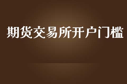 期货交易所开户门槛_https://www.yunyouns.com_期货直播_第1张