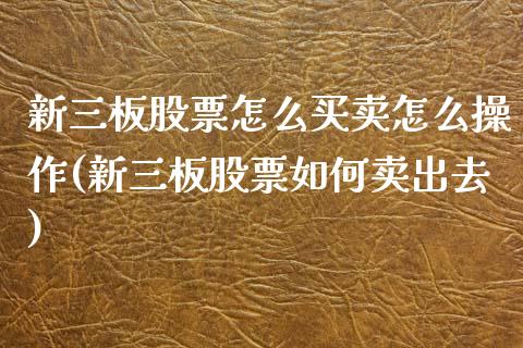 新三板股票怎么买卖怎么操作(新三板股票如何卖出去)_https://www.yunyouns.com__第1张