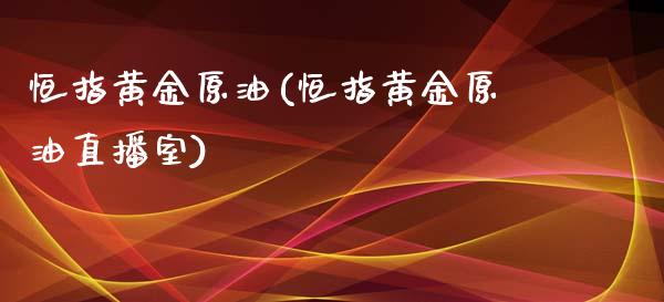 恒指黄金原油(恒指黄金原油直播室)_https://www.yunyouns.com_期货行情_第1张