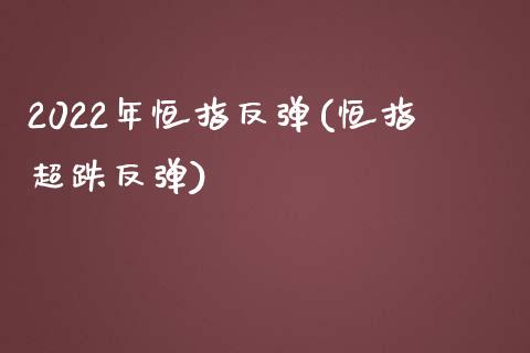 2022年恒指反弹(恒指超跌反弹)_https://www.yunyouns.com_期货行情_第1张