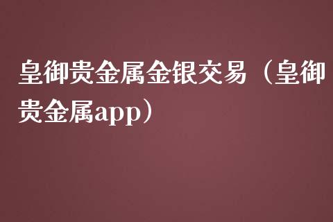 皇御贵金属金银交易（皇御贵金属app）_https://www.yunyouns.com_期货行情_第1张