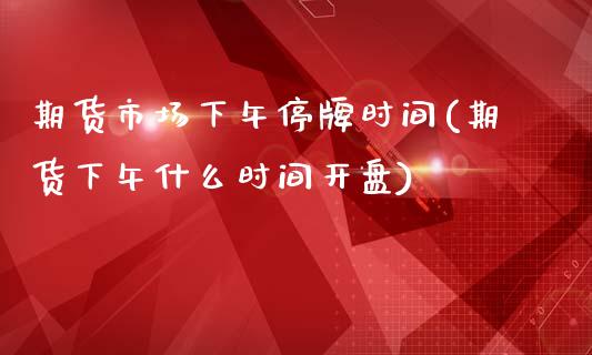 期货市场下午停牌时间(期货下午什么时间开盘)_https://www.yunyouns.com_期货直播_第1张