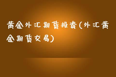 黄金外汇期货投资(外汇黄金期货交易)_https://www.yunyouns.com_期货直播_第1张