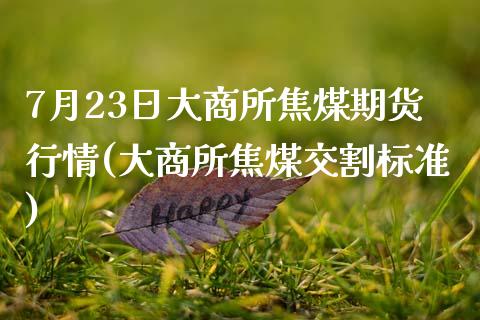 7月23日大商所焦煤期货行情(大商所焦煤交割标准)_https://www.yunyouns.com_恒生指数_第1张