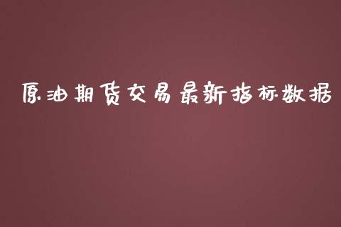 原油期货交易最新指标数据_https://www.yunyouns.com_股指期货_第1张