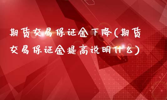 期货交易保证金下降(期货交易保证金提高说明什么)_https://www.yunyouns.com_股指期货_第1张