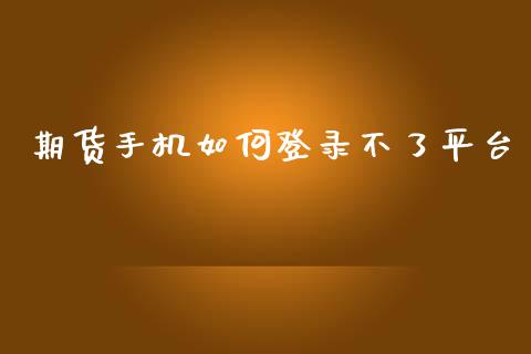 期货手机如何登录不了平台_https://www.yunyouns.com_股指期货_第1张