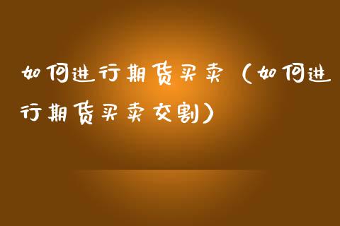 如何进行期货买卖（如何进行期货买卖交割）_https://www.yunyouns.com_期货行情_第1张