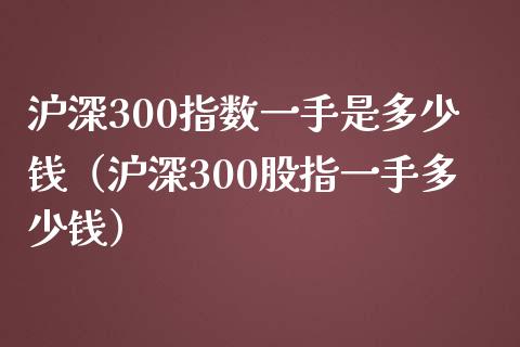 沪深300指数一手是多少钱（沪深300股指一手多少钱）_https://www.yunyouns.com_恒生指数_第1张