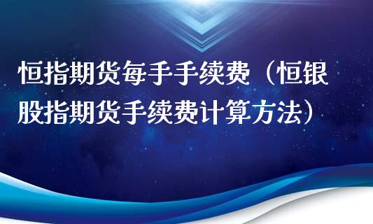 恒指期货每手手续费（恒银股指期货手续费计算方法）_https://www.yunyouns.com_期货直播_第1张