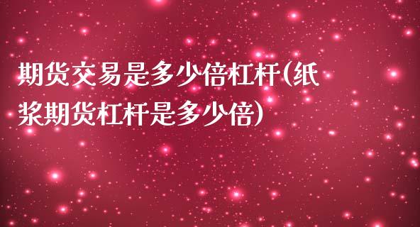 期货交易是多少倍杠杆(纸浆期货杠杆是多少倍)_https://www.yunyouns.com_期货直播_第1张