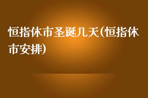 恒指休市圣诞几天(恒指休市安排)_https://www.yunyouns.com_股指期货_第1张