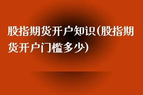 股指期货开户知识(股指期货开户门槛多少)_https://www.yunyouns.com_期货直播_第1张