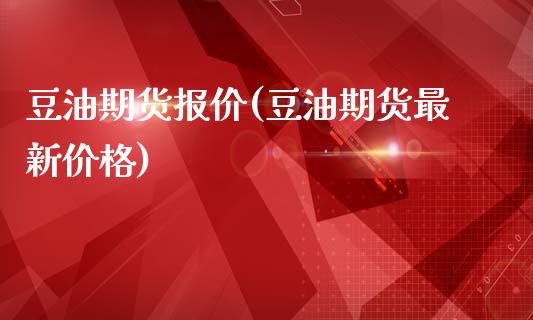 豆油期货报价(豆油期货最新价格)_https://www.yunyouns.com_恒生指数_第1张