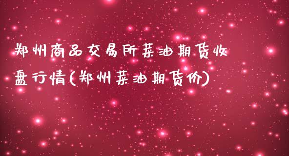 郑州商品交易所菜油期货收盘行情(郑州菜油期货价)_https://www.yunyouns.com_股指期货_第1张