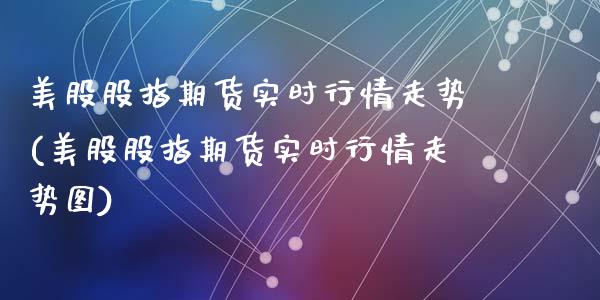 美股股指期货实时行情走势(美股股指期货实时行情走势图)_https://www.yunyouns.com_期货直播_第1张