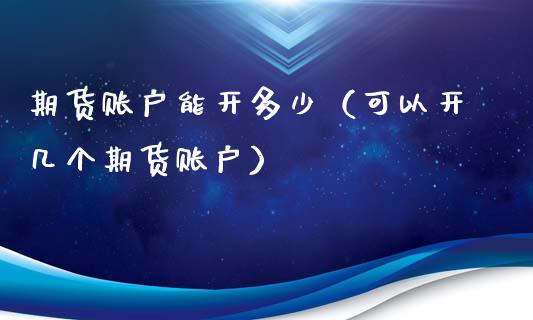 期货账户能开多少（可以开几个期货账户）_https://www.yunyouns.com_股指期货_第1张