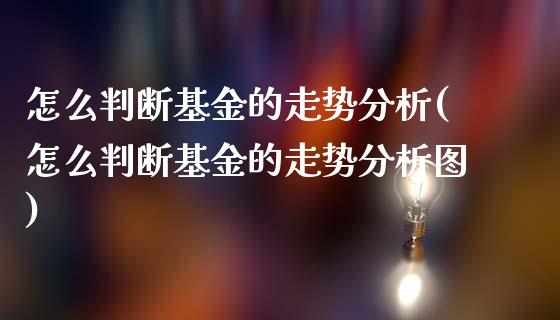 怎么判断基金的走势分析(怎么判断基金的走势分析图)_https://www.yunyouns.com_期货直播_第1张