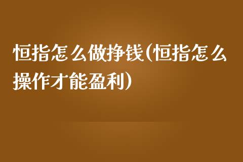 恒指怎么做挣钱(恒指怎么操作才能盈利)_https://www.yunyouns.com_股指期货_第1张