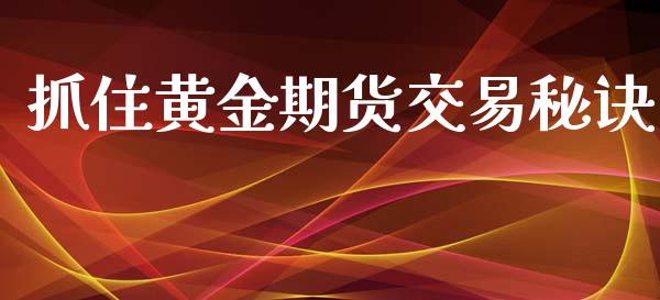 抓住黄金期货交易秘诀_https://www.yunyouns.com_期货直播_第1张